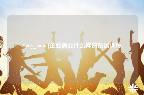 苏州企业需要什么样的拓展训练