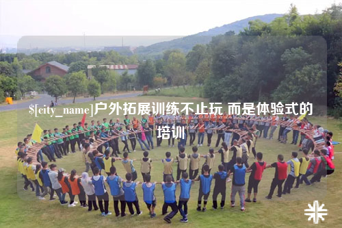 苏州户外拓展训练不止玩 而是体验式的培训