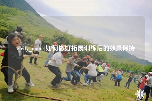 苏州如何做好拓展训练后的效果保持